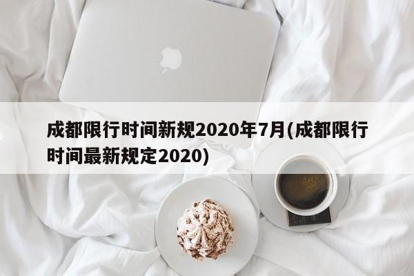 成都限行时间新规2020年7月(成都限行时间最新规定2020)