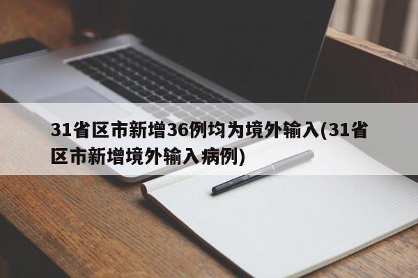 31省区市新增36例均为境外输入(31省区市新增境外输入病例)